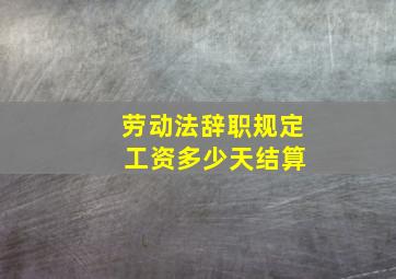 劳动法辞职规定 工资多少天结算